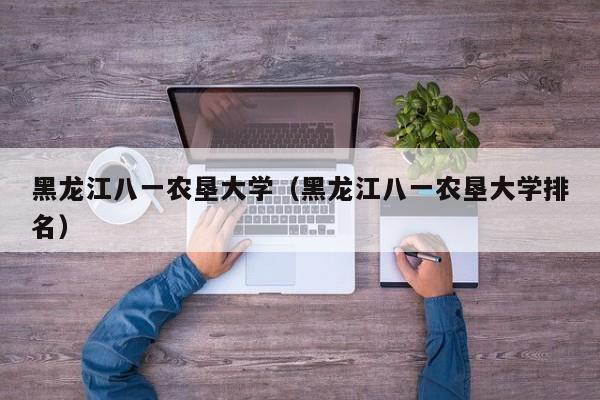 黑龙江八一农垦大学(黑龙江八一农垦大学排名)