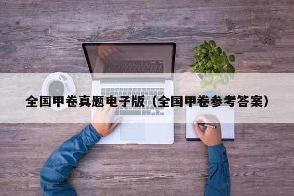 全国甲卷真题电子版(全国甲卷参考答案)