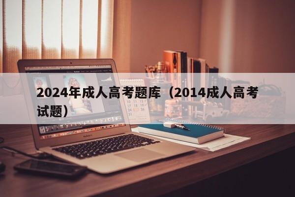 2024年成人高考题库(2014成人高考试题)