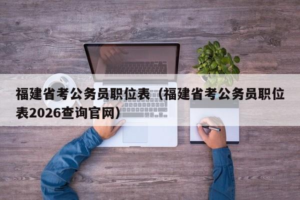 福建省考公务员职位表(福建省考公务员职位表2026查询官网)
