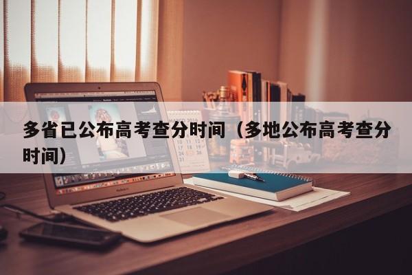 多省已公布高考查分时间(多地公布高考查分时间)