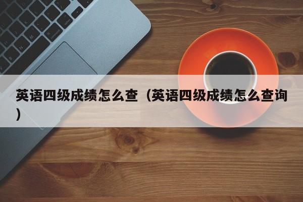 英语四级成绩怎么查(英语四级成绩怎么查询)