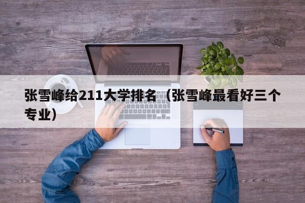张雪峰给211大学排名(张雪峰最看好三个专业)