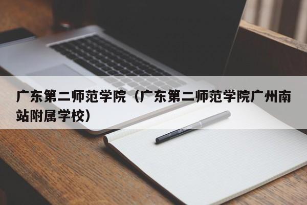 广东第二师范学院(广东第二师范学院广州南站附属学校)