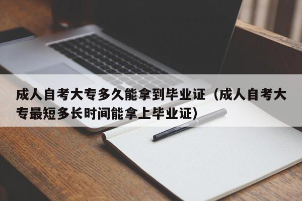 成人自考大专多久能拿到毕业证(成人自考大专最短多长时间能拿上毕业证)