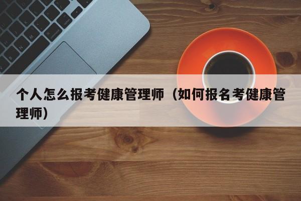 个人怎么报考健康管理师(如何报名考健康管理师)