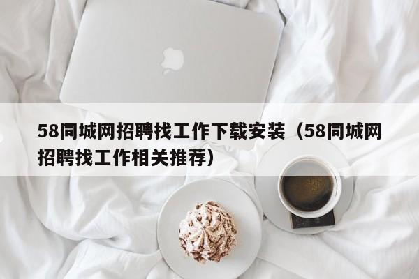 58同城网招聘找工作下载安装(58同城网招聘找工作相关推荐)