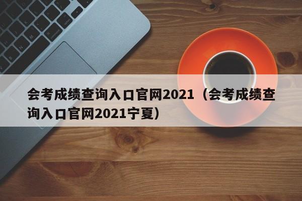 会考成绩查询入口官网2021(会考成绩查询入口官网2021宁夏)