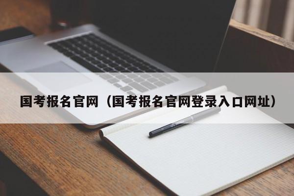 国考报名官网(国考报名官网登录入口网址)