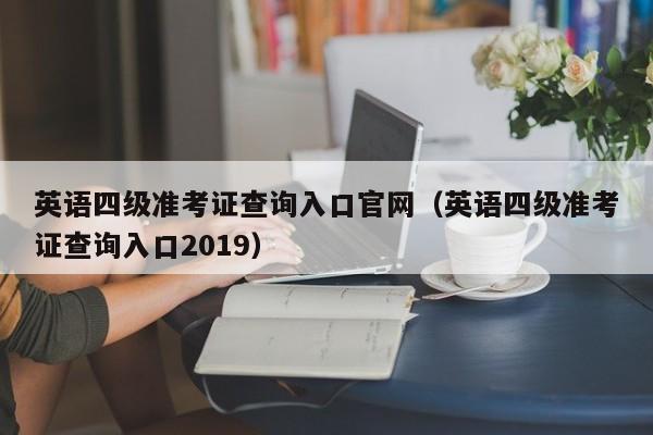 英语四级准考证查询入口官网(英语四级准考证查询入口2019)
