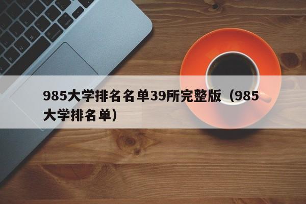 985大学排名名单39所完整版(985 大学排名单)