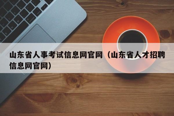 山东省人事考试信息网官网(山东省人才招聘信息网官网)