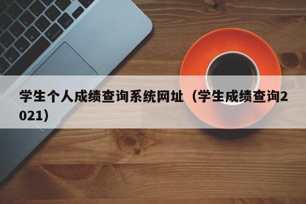 学生个人成绩查询系统网址(学生成绩查询2021)