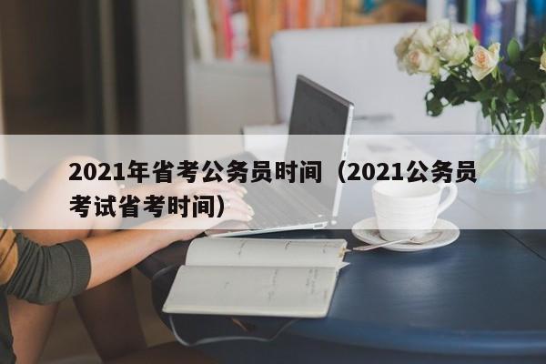 2021年省考公务员时间(2021公务员考试省考时间)