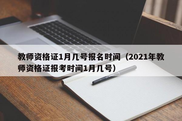 教师资格证1月几号报名时间(2021年教师资格证报考时间1月几号)