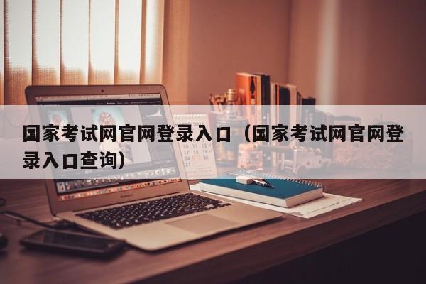 国家考试网官网登录入口(国家考试网官网登录入口查询)