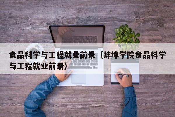 食品科学与工程就业前景(蚌埠学院食品科学与工程就业前景)