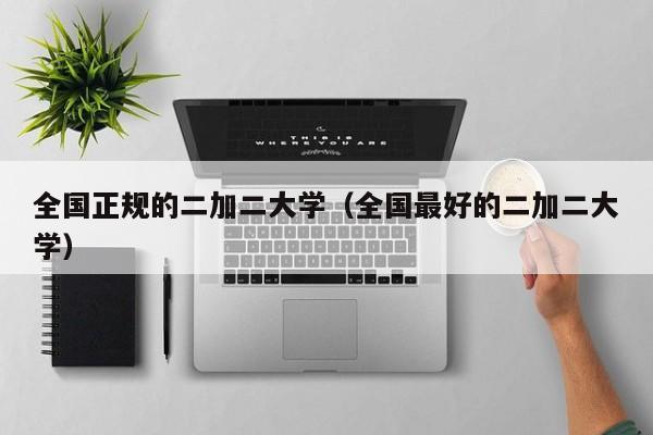 全国正规的二加二大学(全国最好的二加二大学)