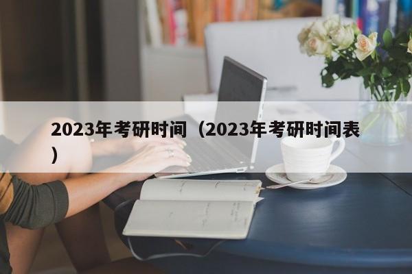 2023年考研时间(2023年考研时间表)