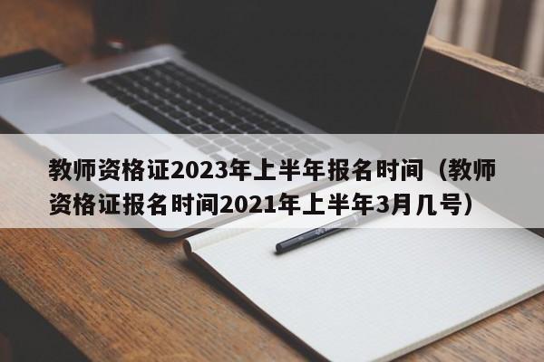 教师资格证2023年上半年报名时间(教师资格证报名时间2021年上半年3月几号)