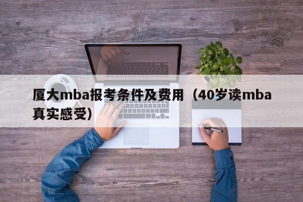 厦大mba报考条件及费用(40岁读mba真实感受)