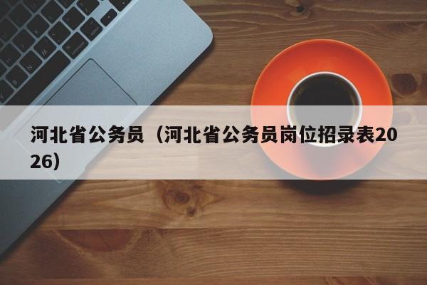 河北省公务员(河北省公务员岗位招录表2026)