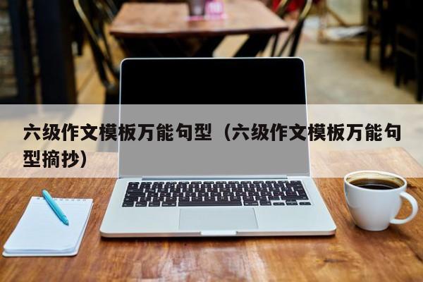 六级作文模板万能句型(六级作文模板万能句型摘抄)