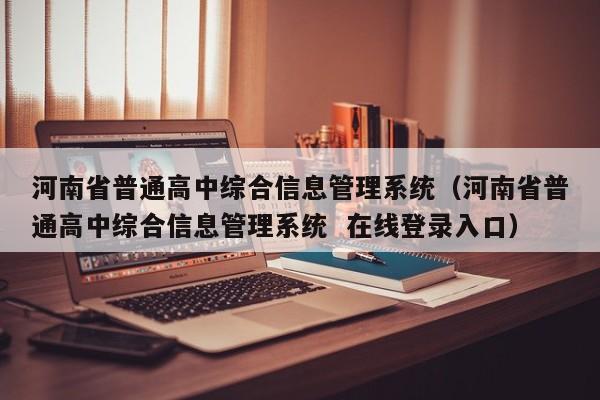 河南省普通高中综合信息管理系统(河南省普通高中综合信息管理系统 在线登录入口)