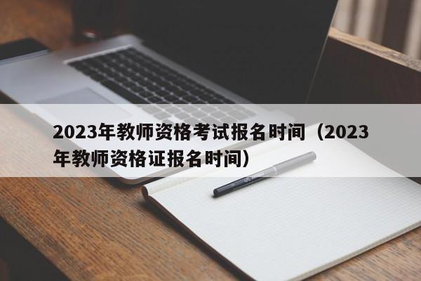 2023年教师资格考试报名时间(2023年教师资格证报名时间)