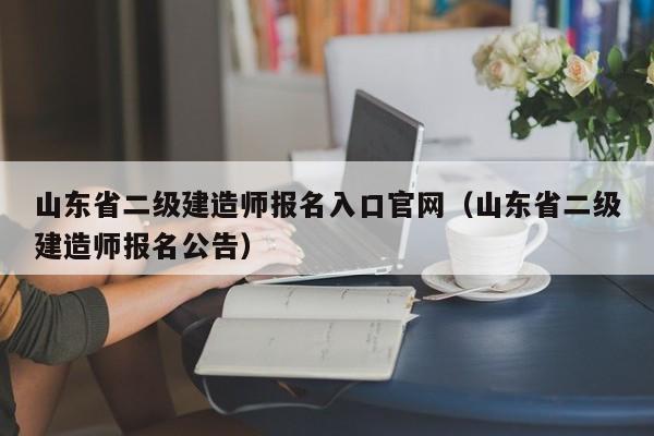 山东省二级建造师报名入口官网(山东省二级建造师报名公告)