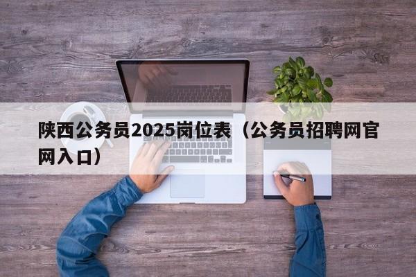 陕西公务员2025岗位表(公务员招聘网官网入口)