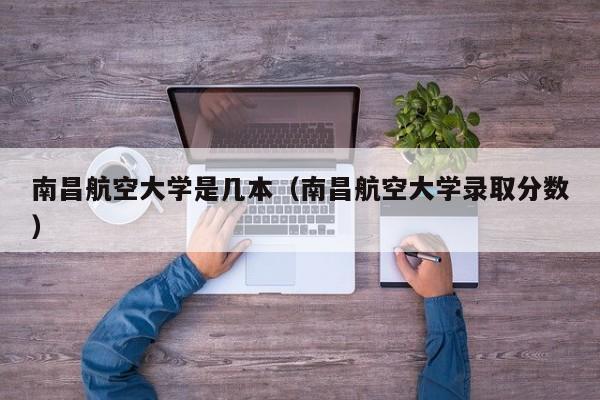南昌航空大学是几本(南昌航空大学录取分数)