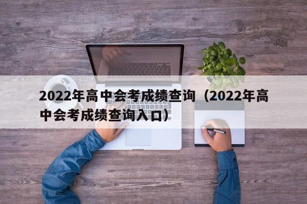 2022年高中会考成绩查询(2022年高中会考成绩查询入口)