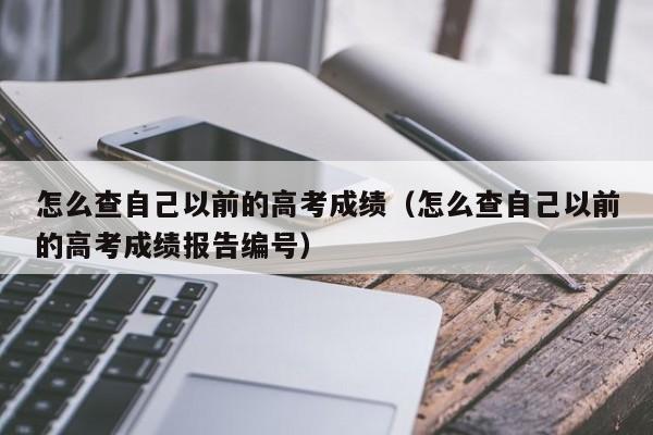 怎么查自己以前的高考成绩(怎么查自己以前的高考成绩报告编号)