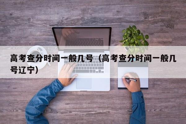 高考查分时间一般几号(高考查分时间一般几号辽宁)