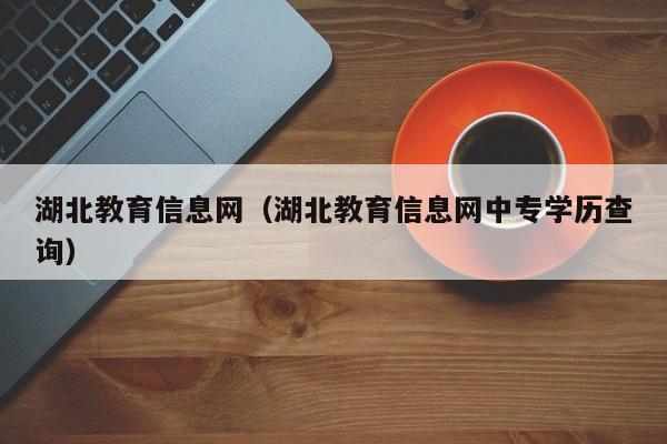 湖北教育信息网(湖北教育信息网中专学历查询)