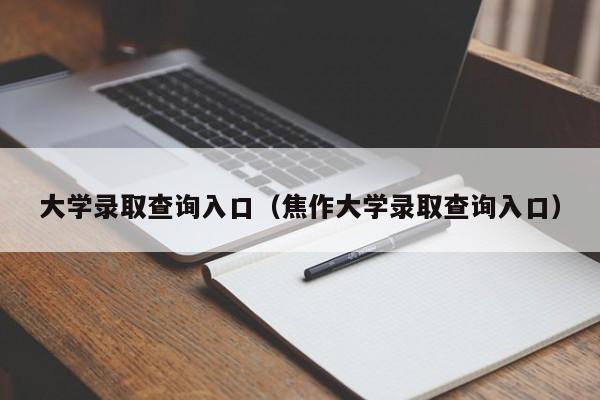 大学录取查询入口(焦作大学录取查询入口)