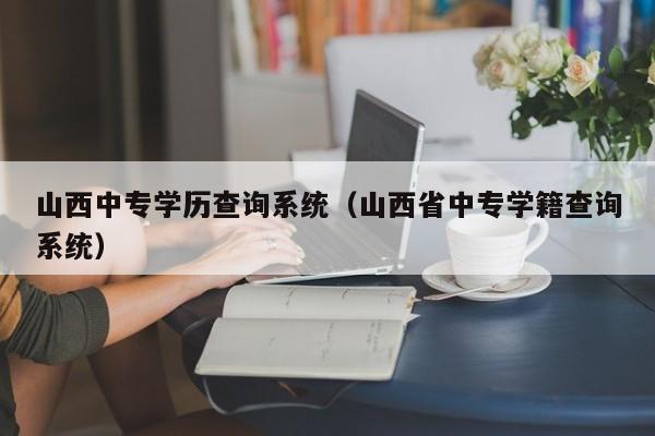 山西中专学历查询系统(山西省中专学籍查询系统)