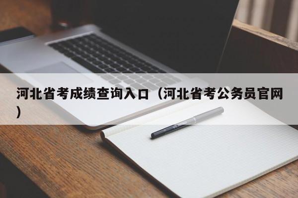 河北省考成绩查询入口(河北省考公务员官网)