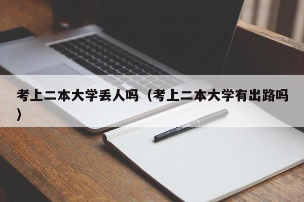 考上二本大学丢人吗(考上二本大学有出路吗)