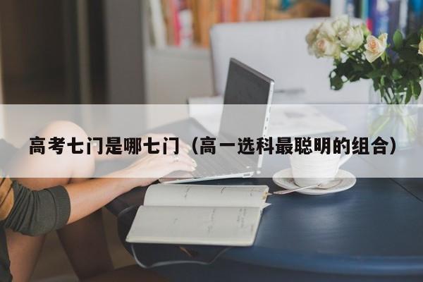 高考七门是哪七门(高一选科最聪明的组合)