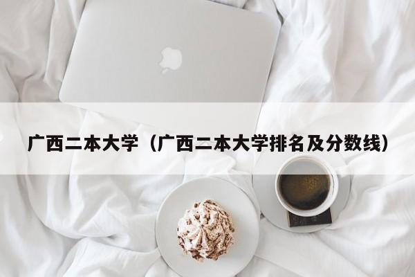广西二本大学(广西二本大学排名及分数线)