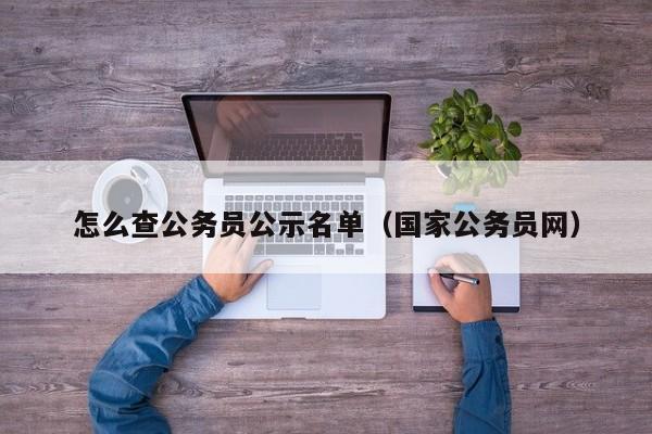 怎么查公务员公示名单(国家公务员网)