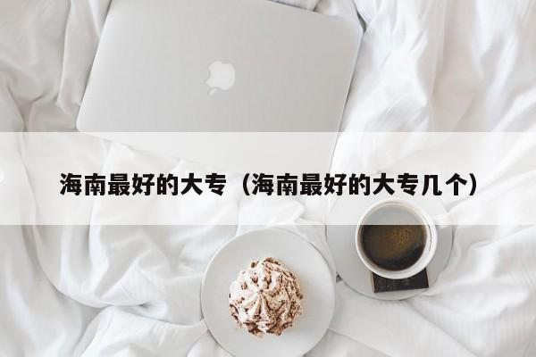 海南最好的大专(海南最好的大专几个)