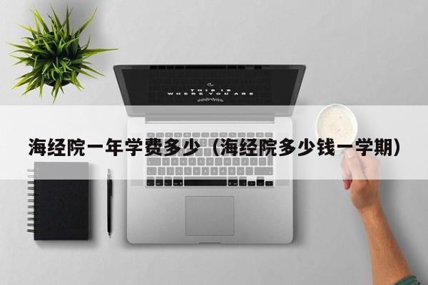 海经院一年学费多少(海经院多少钱一学期)