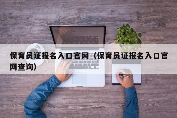 保育员证报名入口官网(保育员证报名入口官网查询)