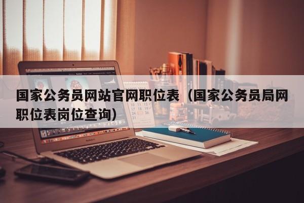 国家公务员网站官网职位表(国家公务员局网职位表岗位查询)