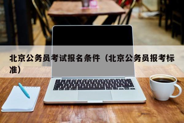 北京公务员考试报名条件(北京公务员报考标准)