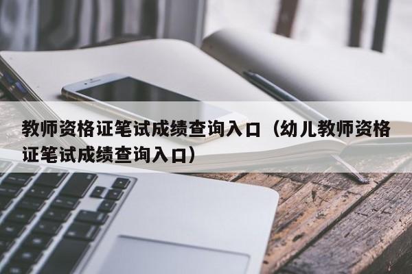 教师资格证笔试成绩查询入口(幼儿教师资格证笔试成绩查询入口)