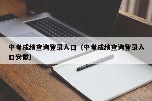 中考成绩查询登录入口(中考成绩查询登录入口安徽)
